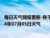 每日天气预报更新-铁干里克天气预报巴音郭楞铁干里克2024年07月05日天气