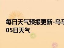 每日天气预报更新-乌马河天气预报伊春乌马河2024年07月05日天气