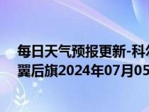 每日天气预报更新-科尔沁左翼后旗天气预报通辽科尔沁左翼后旗2024年07月05日天气