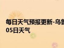 每日天气预报更新-乌鲁木齐天气预报乌鲁木齐2024年07月05日天气