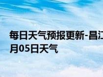 每日天气预报更新-昌江区天气预报景德镇昌江区2024年07月05日天气