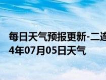 每日天气预报更新-二连浩特天气预报锡林郭勒二连浩特2024年07月05日天气