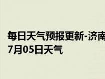 每日天气预报更新-济南市中天气预报济南济南市中2024年07月05日天气