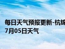 每日天气预报更新-杭锦旗天气预报鄂尔多斯杭锦旗2024年07月05日天气