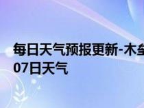 每日天气预报更新-木垒天气预报昌吉回族木垒2024年07月07日天气