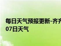 每日天气预报更新-齐齐哈尔天气预报齐齐哈尔2024年07月07日天气