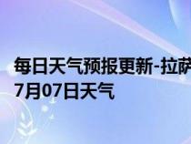 每日天气预报更新-拉萨城关天气预报拉萨拉萨城关2024年07月07日天气