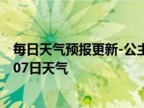 每日天气预报更新-公主岭天气预报四平公主岭2024年07月07日天气