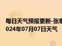 每日天气预报更新-张家口桥西天气预报张家口张家口桥西2024年07月07日天气