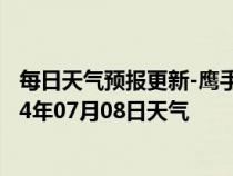 每日天气预报更新-鹰手营子矿天气预报承德鹰手营子矿2024年07月08日天气