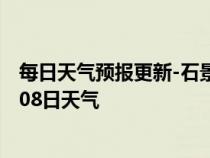 每日天气预报更新-石景山天气预报北京石景山2024年07月08日天气