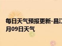 每日天气预报更新-昌江区天气预报景德镇昌江区2024年07月09日天气