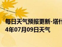 每日天气预报更新-塔什库尔干天气预报喀什塔什库尔干2024年07月09日天气