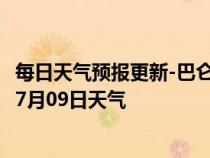 每日天气预报更新-巴仑台天气预报巴音郭楞巴仑台2024年07月09日天气