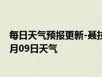 每日天气预报更新-聂拉木天气预报日喀则聂拉木2024年07月09日天气