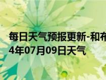 每日天气预报更新-和布克赛尔天气预报塔城和布克赛尔2024年07月09日天气