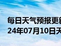 每日天气预报更新-南谯天气预报滁州南谯2024年07月10日天气