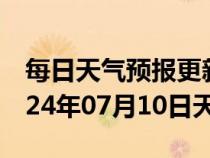 每日天气预报更新-颍州天气预报阜阳颍州2024年07月10日天气