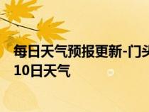 每日天气预报更新-门头沟天气预报北京门头沟2024年07月10日天气