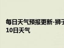 每日天气预报更新-狮子山天气预报铜陵狮子山2024年07月10日天气