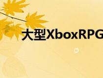 大型XboxRPG据称遭受重大开发延误