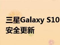 三星Galaxy S10 在欧洲获得 2022 年 6 月的安全更新