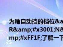 为啥自动挡的档位&#xFF0C;都是按P&#x3001;R&#x3001;N&#x3001;D这样的顺序排列&#xFF1F;了解一下