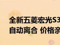 全新五菱宏光S3上市 动力是焦点 国六标准 自动离合 价格亲民