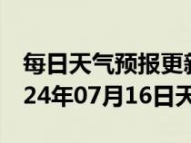 每日天气预报更新-黔东南天气预报黔东南2024年07月16日天气