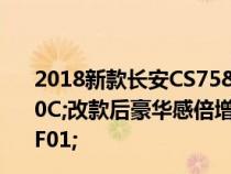 2018新款长安CS75&#xFF0C;正式上市&#xFF0C;改款后豪华感倍增&#xFF0C;堪比换代&#xFF01;