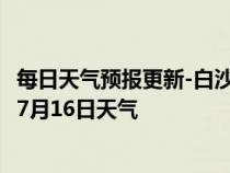 每日天气预报更新-白沙黎族天气预报白沙白沙黎族2024年07月16日天气