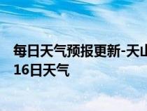 每日天气预报更新-天山天气预报乌鲁木齐天山2024年07月16日天气