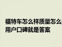 福特车怎么样质量怎么样&#xFF1F;领先的产品实力和用户口碑就是答案