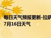 每日天气预报更新-拉萨城关天气预报拉萨拉萨城关2024年07月16日天气