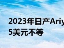 2023年日产Ariya价格从47125美元到60125美元不等