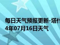 每日天气预报更新-塔什库尔干天气预报喀什塔什库尔干2024年07月16日天气