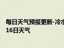 每日天气预报更新-冷水江天气预报娄底冷水江2024年07月16日天气