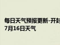 每日天气预报更新-开封鼓楼天气预报开封开封鼓楼2024年07月16日天气