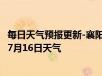 每日天气预报更新-襄阳襄城天气预报襄阳襄阳襄城2024年07月16日天气