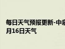 每日天气预报更新-中泉子天气预报阿拉善中泉子2024年07月16日天气