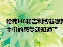 哈弗H6和吉利博越哪款更值得入手&#xFF0C;看看车主们的感受就知道了