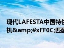 现代LAFESTA中国特供轿跑&#xFF0C;搭载1.6T发动机&#xFF0C;匹配7速双离合