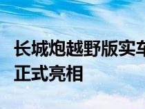 长城炮越野版实车图&#xFF0C;10月1日正式亮相