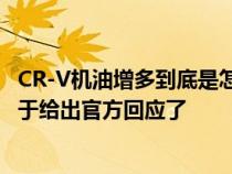 CR-V机油增多到底是怎么回事&#xFF1F;  东风本田终于给出官方回应了