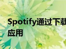 Spotify通过下载和音乐流媒体改进WearOS应用