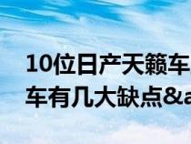 10位日产天籁车主总结&#xFF0C;这款车有几大缺点&#xFF1F;