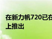 在新力帆720已在广州车展以及中国汽车市场上推出