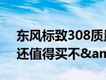 东风标致308质量问题不断&#xFF0C;还值得买不&#xFF1F;