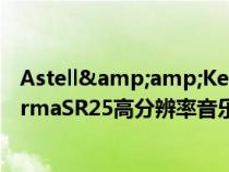 Astell&amp;Kern推出屡获殊荣的A&amp;normaSR25高分辨率音乐播放器的继任者