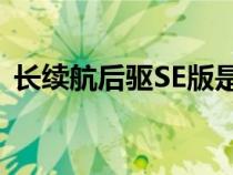 长续航后驱SE版是长续航后驱版的入门车型